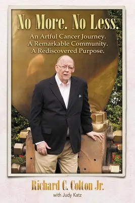 No More. Nem kevesebb..: Egy művészi rákos utazás. Egy figyelemre méltó közösség. Egy újra felfedezett cél. - No More. No Less.: An Artful Cancer Journey. A Remarkable Community. A Rediscovered Purpose.