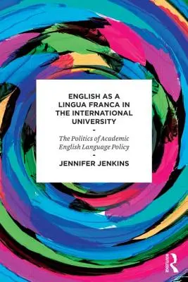 Az angol mint lingua franca a nemzetközi egyetemen - Az akadémiai angol nyelvpolitika politikája - English as a Lingua Franca in the International University - The Politics of Academic English Language Policy