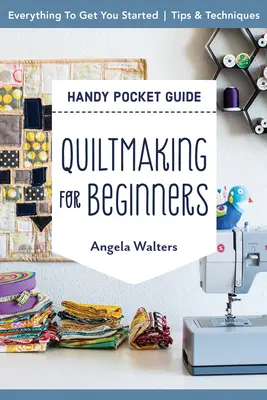 Quiltmaking for Beginners Handy Pocket Guide: Minden, ami a kezdéshez kell; Tippek és technikák - Quiltmaking for Beginners Handy Pocket Guide: Everything to Get You Started; Tips & Techniques