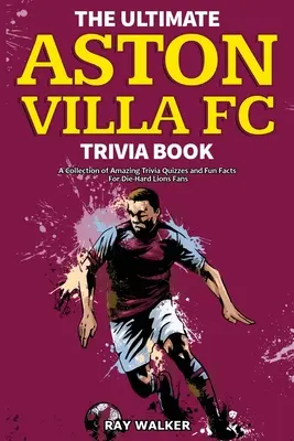 A végső Aston Villa FC kvízkönyv: Csodálatos kvízkérdések és vicces tények gyűjteménye a keményvonalas Lions-szurkolóknak! - The Ultimate Aston Villa FC Trivia Book: A Collection of Amazing Trivia Quizzes and Fun Facts for Die-Hard Lions Fans!