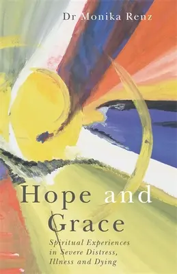 Remény és kegyelem: Lelki tapasztalatok súlyos bajban, betegségben és haldoklásban - Hope and Grace: Spiritual Experiences in Severe Distress, Illness and Dying