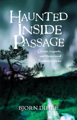 Haunted Inside Passage: Délkelet-Alaszka szellemei, legendái és rejtélyei - Haunted Inside Passage: Ghosts, Legends, and Mysteries of Southeast Alaska