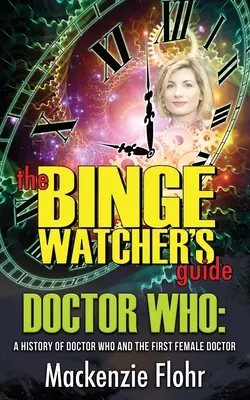 The Binge Watcher's Guide Dr. Who A Dr. Who és az első női doktor története: Egy nem hivatalos útmutató - The Binge Watcher's Guide Dr. Who A History of Dr. Who and the First Female Doctor: An Unofficial Guide