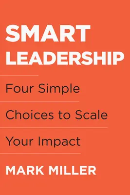 Smart Leadership: Négy egyszerű választás a hatásod méretének növeléséhez - Smart Leadership: Four Simple Choices to Scale Your Impact