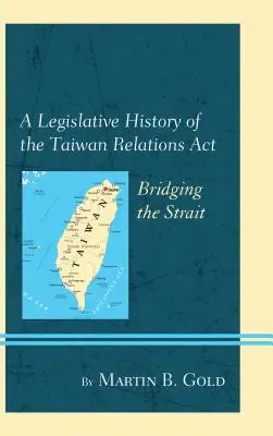 A tajvani kapcsolatokról szóló törvény jogalkotási története: A szoros áthidalása - A Legislative History of the Taiwan Relations ACT: Bridging the Strait