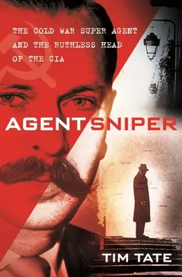 Mesterlövész ügynök: A hidegháborús szuperügynök és a CIA könyörtelen vezetője - Agent Sniper: The Cold War Superagent and the Ruthless Head of the CIA