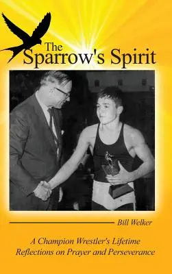 The Sparrow's Spirit: Egy birkózóbajnok életre szóló gondolatai az imáról és a kitartásról - The Sparrow's Spirit: A Champion Wrestler's Lifetime Reflections on Prayer and Perseverance