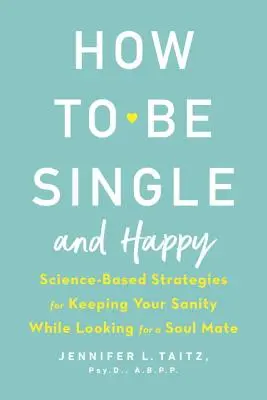 Hogyan legyél egyedülálló és boldog? Tudományosan megalapozott stratégiák az épelméjűség megőrzéséhez a lelki társ keresése közben - How to Be Single and Happy: Science-Based Strategies for Keeping Your Sanity While Looking for a Soul Mate