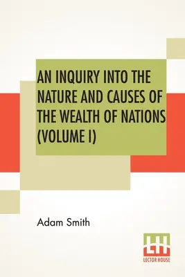 A nemzetek gazdagságának természetéről és okairól (I. kötet) - An Inquiry Into The Nature And Causes Of The Wealth Of Nations (Volume I)