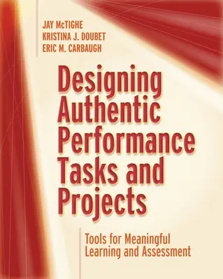 Hiteles teljesítményfeladatok és projektek tervezése: Eszközök az értelmes tanuláshoz és értékeléshez - Designing Authentic Performance Tasks and Projects: Tools for Meaningful Learning and Assessment