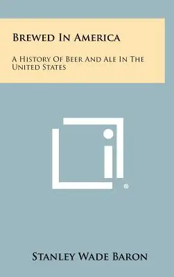 Amerikában főzve: Sör és sör története az Egyesült Államokban - Brewed In America: A History Of Beer And Ale In The United States
