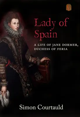 Lady of Spain: Jane Dormer, Feria hercegnője élete - Lady of Spain: A Life of Jane Dormer, Duchess of Feria