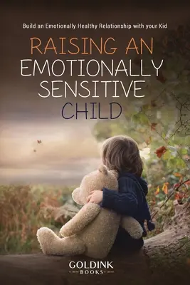 Érzelmileg érzékeny gyermek nevelése: Érzelmileg egészséges kapcsolat kialakítása a gyerekkel - Raising an Emotionally Sensitive Child: Build an Emotionally Healthy Relationship with your Kid