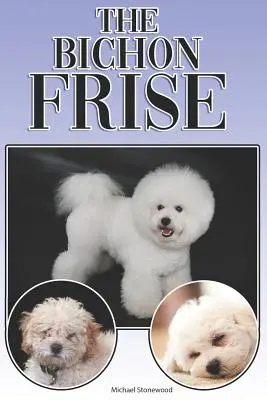 A Bichon Frise: Egy teljes és átfogó kezdő útmutató: Vásárlás, birtoklás, egészség, ápolás, kiképzés, engedelmesség, megértés. - The Bichon Frise: A Complete and Comprehensive Beginners Guide To: Buying, Owning, Health, Grooming, Training, Obedience, Understanding