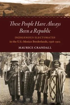 Ezek az emberek mindig is köztársaság voltak: Indián választójogok az amerikai-mexikói határvidéken, 1598-1912 - These People Have Always Been a Republic: Indigenous Electorates in the U.S.-Mexico Borderlands, 1598-1912