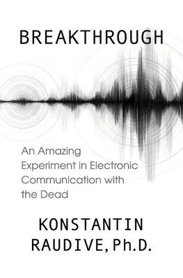 Áttörés: Egy elképesztő kísérlet a halottakkal való elektronikus kommunikációra - Breakthrough: An Amazing Experiment in Electronic Communication with the Dead