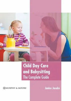 Gyermekek napközbeni ellátása és bébiszitterkedés: A teljes útmutató - Child Day Care and Babysitting: The Complete Guide