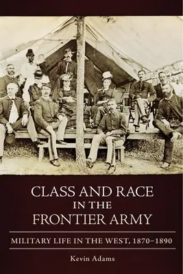 Class and Race in the Frontier Army: Katonai élet nyugaton, 1870-1890 - Class and Race in the Frontier Army: Military Life in the West, 1870-1890