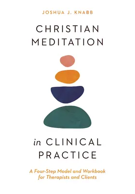 Keresztény meditáció a klinikai gyakorlatban: Négylépéses modell és munkafüzet terapeuták és kliensek számára - Christian Meditation in Clinical Practice: A Four-Step Model and Workbook for Therapists and Clients