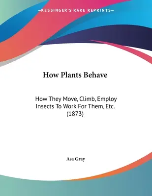 Hogyan viselkednek a növények: Hogyan mozognak, másznak, foglalkoztatják a rovarokat, hogy dolgozzanak nekik, stb. (1873) - How Plants Behave: How They Move, Climb, Employ Insects To Work For Them, Etc. (1873)