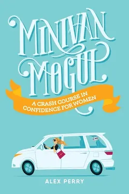 Minivan Mogul: Gyorstalpaló magabiztossági tanfolyam nőknek - Minivan Mogul: A Crash Course in Confidence for Women