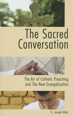 A szent beszélgetés: A katolikus prédikáció művészete és az új evangelizáció - The Sacred Conversation: The Art of Catholic Preaching and the New Evangelization