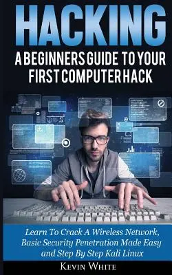 Hacking: A Beginners Guide To Your First Computer Hack; Learn To Crack A Wireless Network, Basic Security Penetration Made Easy (Tanulj meg feltörni egy vezeték nélküli hálózatot, alapvető biztonsági behatolást könnyedén). - Hacking: A Beginners Guide To Your First Computer Hack; Learn To Crack A Wireless Network, Basic Security Penetration Made Easy