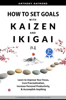 Hogyan tűzzünk ki célokat a Kaizen és az Ikigai segítségével: Tanuld meg, hogyan javítsd a fókuszodat, gyógyítsd meg a halogatásodat, növeld a személyes termelékenységedet és érj el bármit - How to Set Goals with Kaizen and Ikigai: Learn to Improve Your Focus, Cure Procrastination, Increase Personal Productivity, and Accomplish Anything