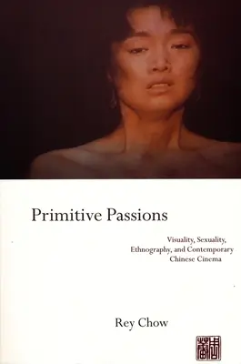 Primitív szenvedélyek: Vizualitás, szexualitás, etnográfia és a kortárs kínai filmművészet - Primitive Passions: Visuality, Sexuality, Ethnography, and Contemporary Chinese Cinema