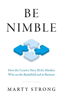 Légy fürge: Hogyan győz a kreatív tengerészgyalogos gondolkodásmód a csatatéren és az üzleti életben? - Be Nimble: How the Creative Navy Seal Mindset Wins on the Battlefield and in Business