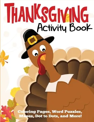 Hálaadás Activity Book: Coloring Pages, Word Puzzles, Mazes, Dot to Dots, and More (Színező oldalak, szórejtvények, labirintusok, pöttyök és még sok más) - Thanksgiving Activity Book: Coloring Pages, Word Puzzles, Mazes, Dot to Dots, and More