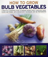 Hogyan termesszünk hagymás zöldségeket: A Practical Gardening Guide to Growing Onions, Garlic, Shallots, Leech, Chives and Fennell, with Step-By-Step Techniqu - How to Grow Bulb Vegetables: A Practical Gardening Guide to Growing Onions, Garlic, Shallots, Leeks, Chives and Fennell, with Step-By-Step Techniqu