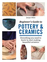 Kezdők útmutatója a fazekassághoz és a kerámiához - Minden, amit tudnod kell, hogy elkezdhess gyönyörű kerámiákat készíteni - Beginner's Guide to Pottery & Ceramics - Everything You Need to Know to Start Making Beautiful Ceramics