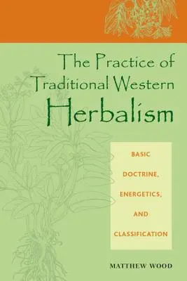 A hagyományos nyugati gyógynövénytan gyakorlata: Alapvető tanok, energetika és osztályozás - The Practice of Traditional Western Herbalism: Basic Doctrine, Energetics, and Classification