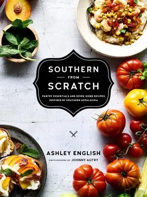 Southern from Scratch: Alapvető éléskamrák és házias receptek - Southern from Scratch: Pantry Essentials and Down-Home Recipes