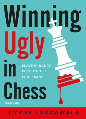 Csúnyán nyerni a sakkban: Rosszul játszani nem mentség a vereségre - Winning Ugly in Chess: Playing Badly Is No Excuse for Losing