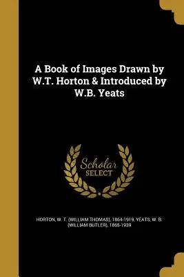 A Book of Images Drawed by W.T. Horton & Introduced by W.B. Yeats (Horton W. T. (William Thomas) 1864-191) - A Book of Images Drawn by W.T. Horton & Introduced by W.B. Yeats (Horton W. T. (William Thomas) 1864-191)