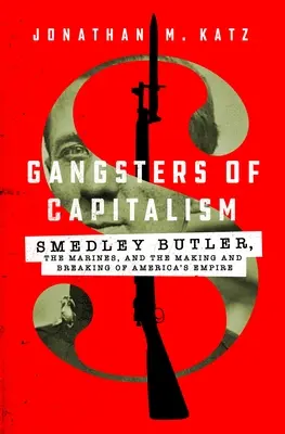 A kapitalizmus gengszterei: Smedley Butler, a tengerészgyalogság és az amerikai birodalom megteremtése és megtörése - Gangsters of Capitalism: Smedley Butler, the Marines, and the Making and Breaking of America's Empire