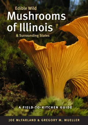 Illinois és a környező államok ehető vadgombái: A Field-To-Kitchen Guide - Edible Wild Mushrooms of Illinois and Surrounding States: A Field-To-Kitchen Guide