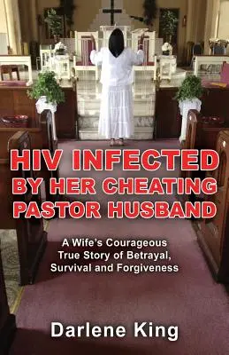 HIV-fertőzött a megcsaló lelkész férje: Egy feleség bátor igaz története az árulásról, a túlélésről és a megbocsátásról - HIV Infected by Her Cheating Pastor Husband: A Wife's Courageous True Story of Betrayal, Survival and Forgiveness