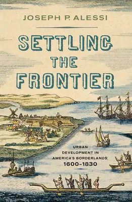 Settling the Frontier: Városfejlesztés Amerika határvidékén, 1600-1830 - Settling the Frontier: Urban Development in America's Borderlands, 1600-1830