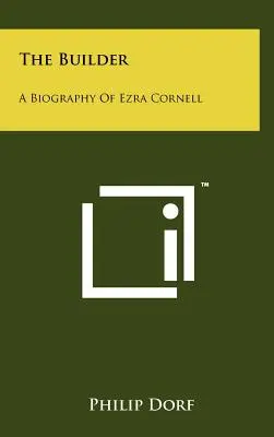 Az építőmester: Ezra Cornell életrajza - The Builder: A Biography Of Ezra Cornell