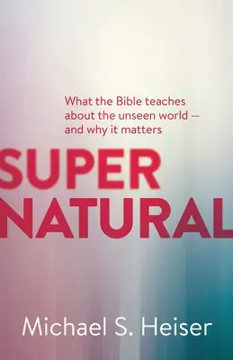 Supernatural: Amit a Biblia a láthatatlan világról tanít - és miért fontos ez - Supernatural: What the Bible Teaches about the Unseen World - And Why It Matters