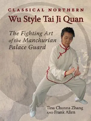 Klasszikus északi Wu stílusú Tai Ji Quan: A mandzsu palotaőrség harcművészete - Classical Northern Wu Style Tai Ji Quan: The Fighting Art of the Manchurian Palace Guard