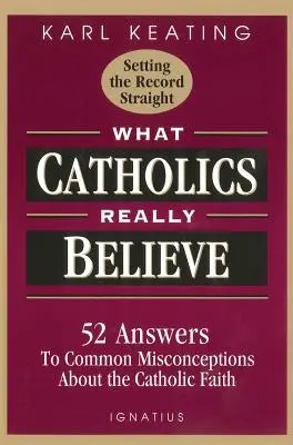 Amit a katolikusok valójában hisznek: Válaszok a hittel kapcsolatos gyakori tévhitekre - What Catholics Really Believe: Answers to Common Misconceptions about the Faith