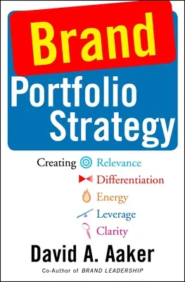 Márkaportfólió-stratégia: Relevancia, differenciáltság, energia, tőkeáttétel és egyértelműség megteremtése - Brand Portfolio Strategy: Creating Relevance, Differentiation, Energy, Leverage, and Clarity