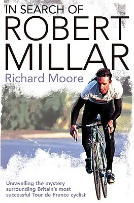 Robert Millart keresve: Nagy-Britannia legsikeresebb Tour de France kerékpárosát övező rejtélyek felgöngyölítése - In Search of Robert Millar: Unravelling the Mystery Surrounding Britain's Most Successful Tour de France Cyclist