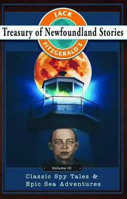 Jack Fitzgerald újfundlandi történetek kincstára, III. kötet: Klasszikus kémtörténetek és epikus tengeri kalandok - Jack Fitzgerald's Treasury of Newfoundland Stories, Volume III: Classic Spy Tales and Epic Sea Adventures