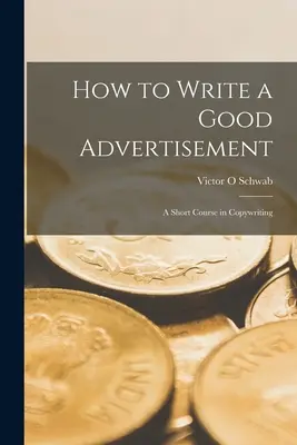 Hogyan írjunk jó reklámot; rövid tanfolyam a szövegírásról - How to Write a Good Advertisement; a Short Course in Copywriting