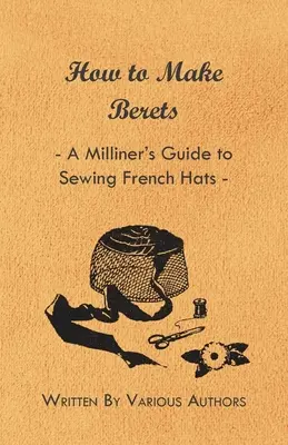 Hogyan készítsünk barettet - A molnárinas útmutatója a francia sapkák varrásához - How to Make Berets - A Milliner's Guide to Sewing French Hats